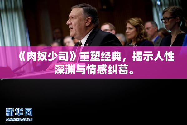 《肉奴少司》重塑经典，揭示人性深渊与情感纠葛。