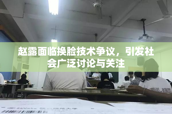 赵露面临换脸技术争议，引发社会广泛讨论与关注