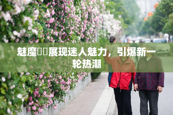 魅魔妺妺展现迷人魅力，引爆新一轮热潮