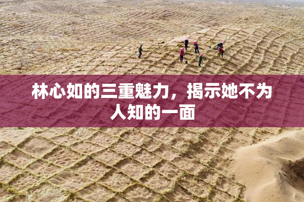 林心如的三重魅力，揭示她不为人知的一面