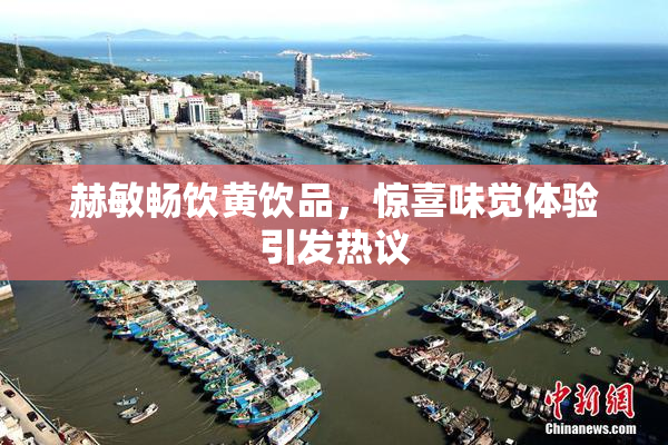 赫敏畅饮黄饮品，惊喜味觉体验引发热议