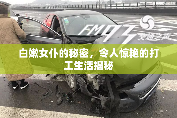 白嫩女仆的秘密，令人惊艳的打工生活揭秘