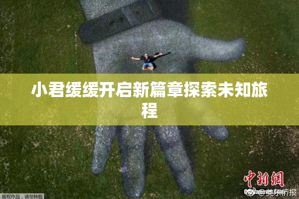 小君缓缓开启新篇章探索未知旅程