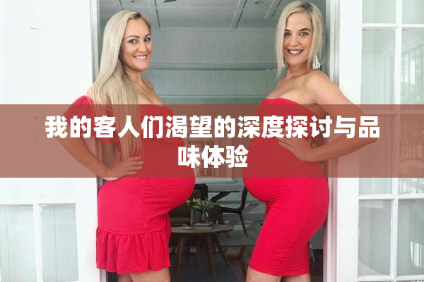 我的客人们渴望的深度探讨与品味体验