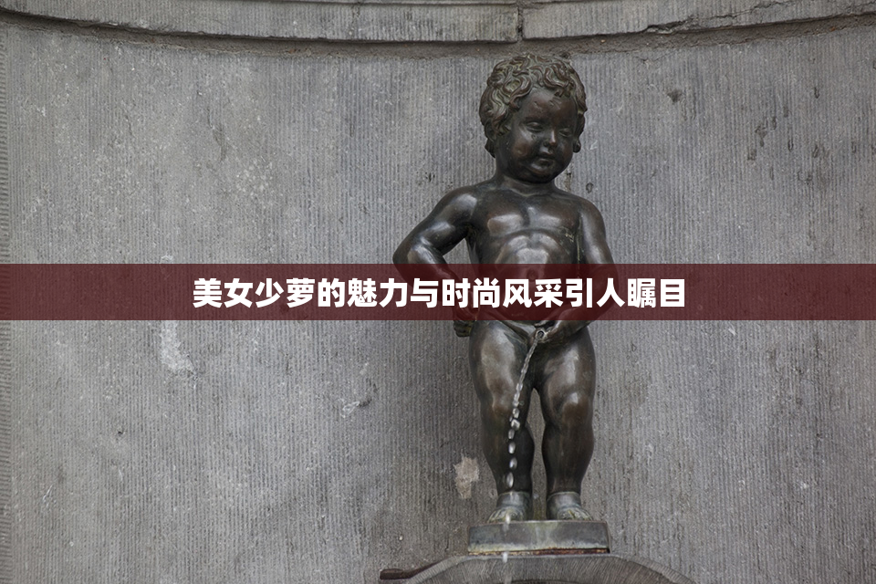 美女少萝的魅力与时尚风采引人瞩目