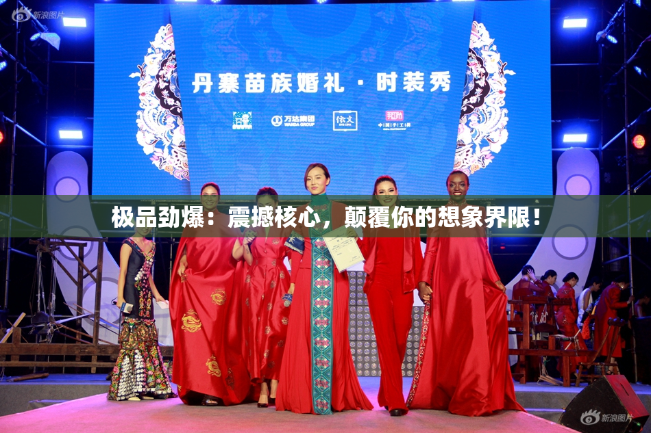 极品劲爆：震撼核心，颠覆你的想象界限！