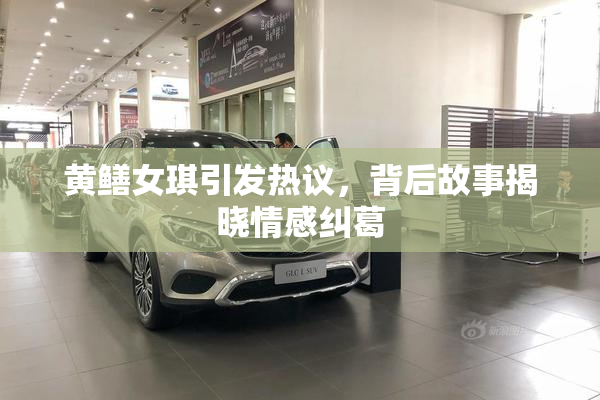 黄鳝女琪引发热议，背后故事揭晓情感纠葛