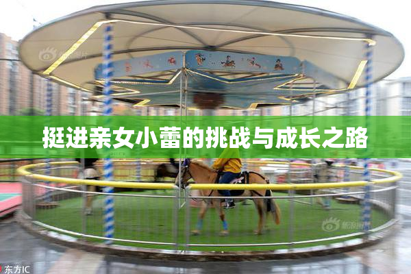 挺进亲女小蕾的挑战与成长之路