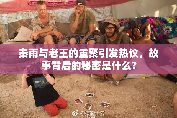 秦雨与老王的重聚引发热议，故事背后的秘密是什么？