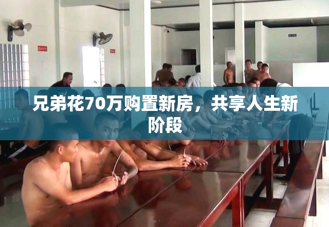 兄弟花70万购置新房，共享人生新阶段