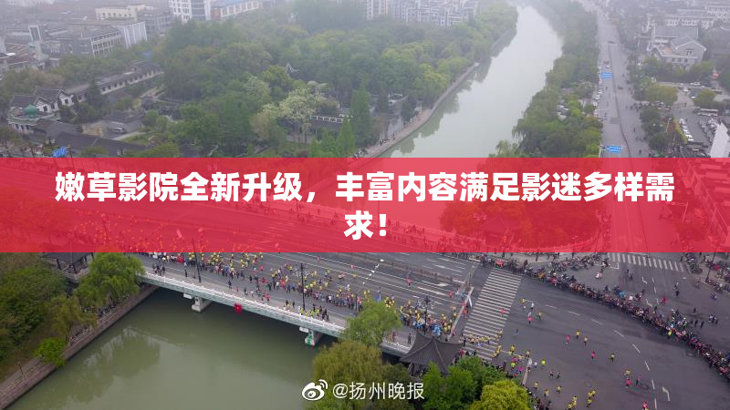 嫩草影院全新升级，丰富内容满足影迷多样需求！