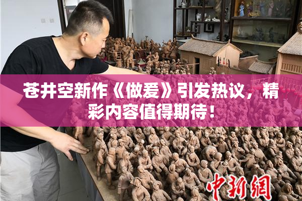 苍井空新作《做爰》引发热议，精彩内容值得期待！