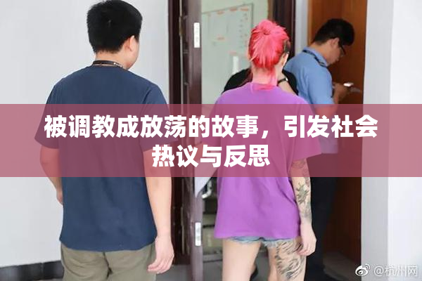 被调教成放荡的故事，引发社会热议与反思