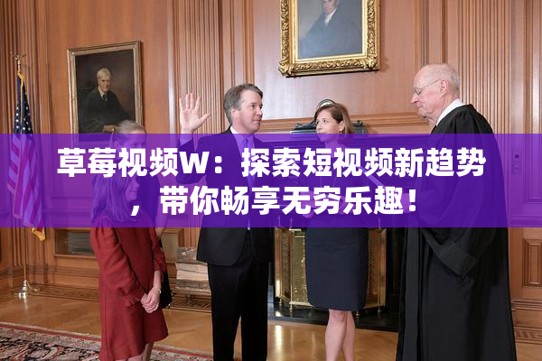 草莓视频W：探索短视频新趋势，带你畅享无穷乐趣！
