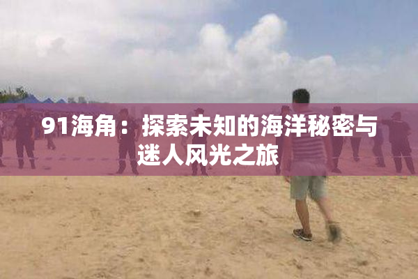 91海角：探索未知的海洋秘密与迷人风光之旅