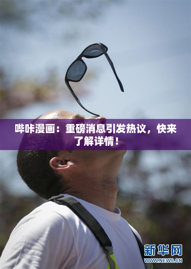 哔咔漫画：重磅消息引发热议，快来了解详情！
