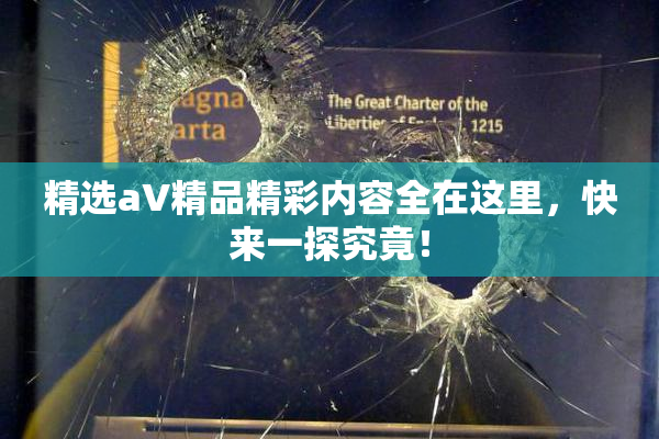 精选aV精品精彩内容全在这里，快来一探究竟！