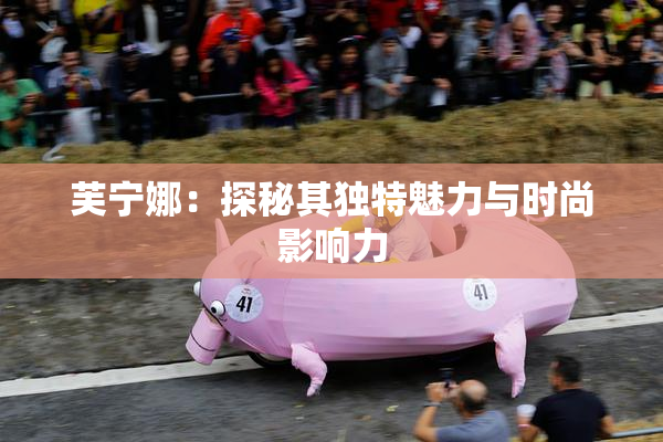 芙宁娜：探秘其独特魅力与时尚影响力
