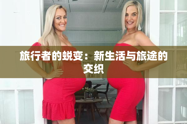 旅行者的蜕变：新生活与旅途的交织