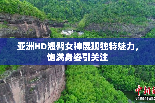 亚洲HD翘臀女神展现独特魅力，饱满身姿引关注