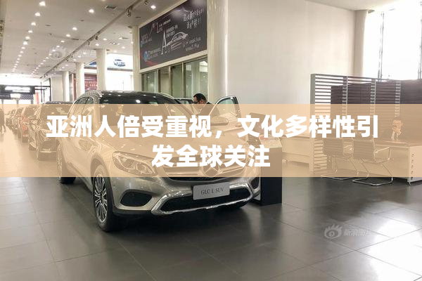 亚洲人倍受重视，文化多样性引发全球关注