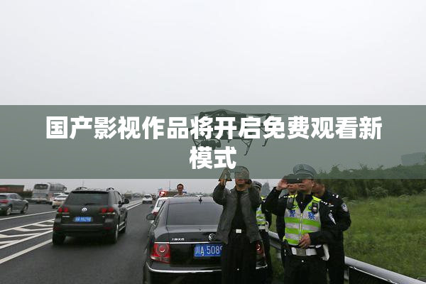国产影视作品将开启免费观看新模式