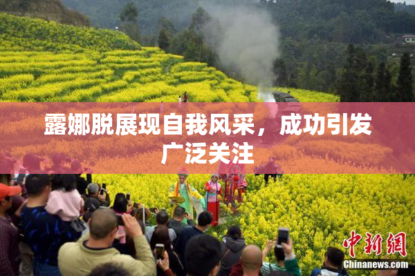 露娜脱展现自我风采，成功引发广泛关注