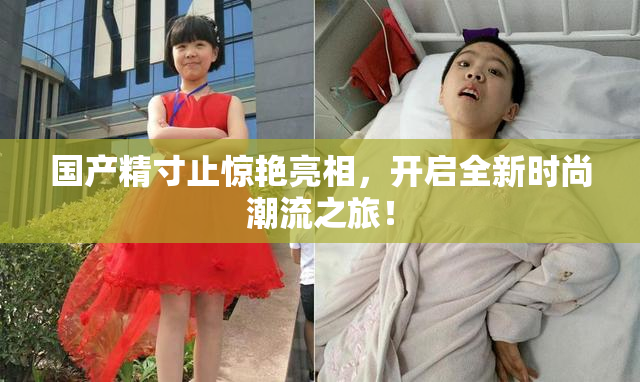 国产精寸止惊艳亮相，开启全新时尚潮流之旅！
