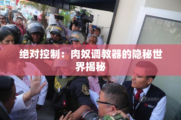 绝对控制：肉奴调教器的隐秘世界揭秘