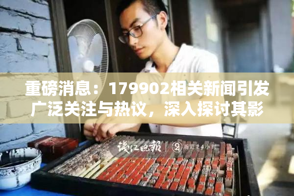 重磅消息：179902相关新闻引发广泛关注与热议，深入探讨其影响与意义