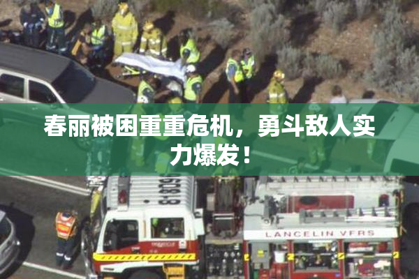 春丽被困重重危机，勇斗敌人实力爆发！