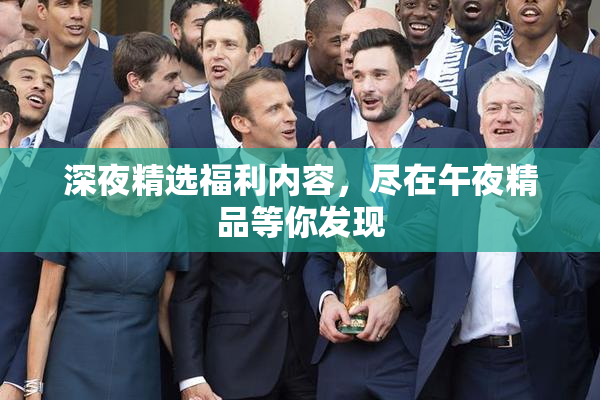 深夜精选福利内容，尽在午夜精品等你发现