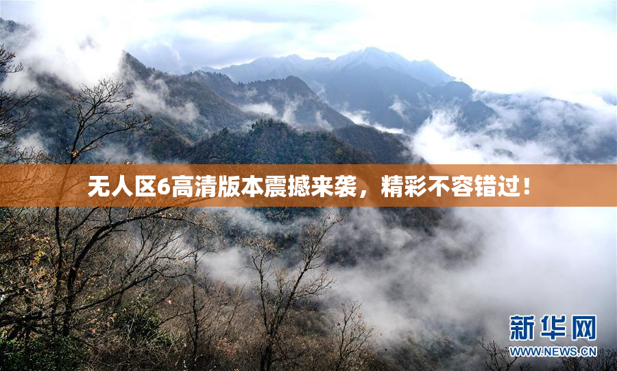 无人区6高清版本震撼来袭，精彩不容错过！