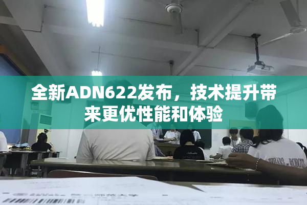 全新ADN622发布，技术提升带来更优性能和体验