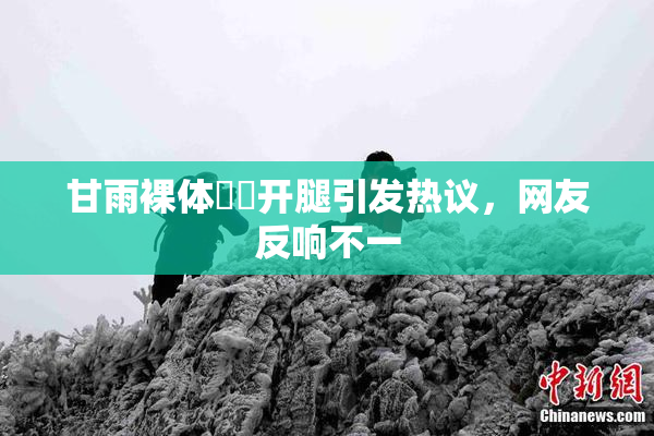 甘雨裸体❌‌开腿引发热议，网友反响不一