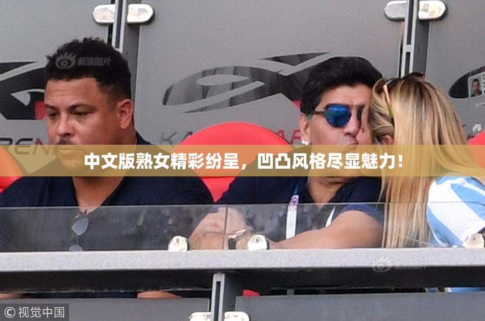 中文版熟女精彩纷呈，凹凸风格尽显魅力！