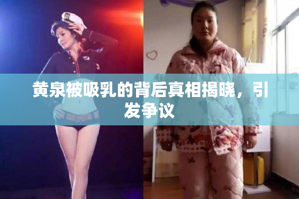 黄泉被吸乳的背后真相揭晓，引发争议