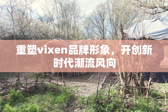 重塑vixen品牌形象，开创新时代潮流风向
