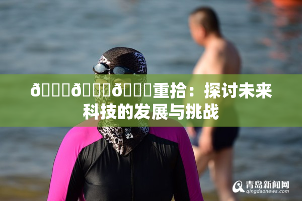 🍆🍑🔞重拾：探讨未来科技的发展与挑战
