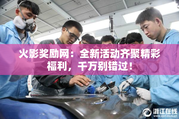 火影奖励网：全新活动齐聚精彩福利，千万别错过！