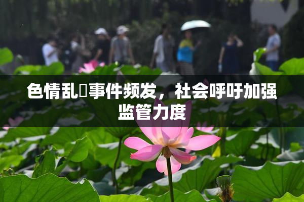 色情乱婬事件频发，社会呼吁加强监管力度