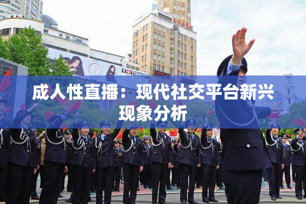 成人性直播：现代社交平台新兴现象分析