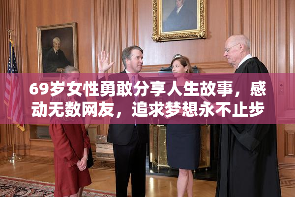69岁女性勇敢分享人生故事，感动无数网友，追求梦想永不止步。