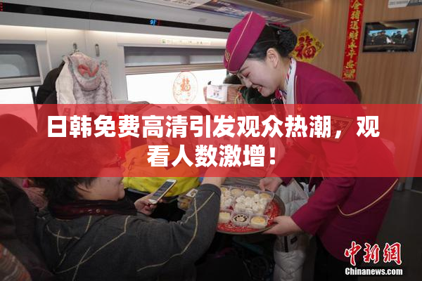 日韩免费高清引发观众热潮，观看人数激增！