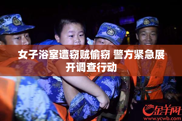 女子浴室遭窃贼偷窃 警方紧急展开调查行动