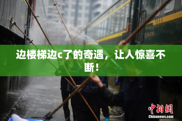 边楼梯边c了的奇遇，让人惊喜不断！