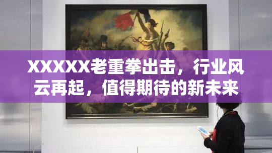 XXXXX老重拳出击，行业风云再起，值得期待的新未来
