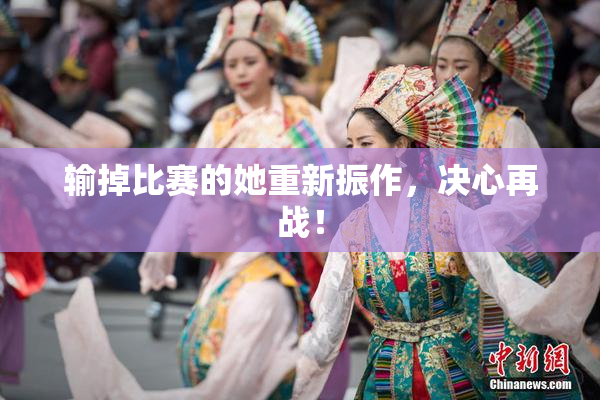 输掉比赛的她重新振作，决心再战！
