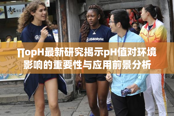 ∏opH最新研究揭示pH值对环境影响的重要性与应用前景分析
