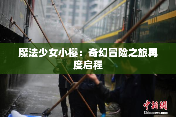 魔法少女小樱：奇幻冒险之旅再度启程